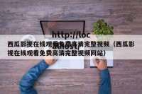 西瓜影视在线观看免费高清完整视频（西瓜影视在线观看免费高清完整视频网站）