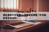 最近最新中文免费mv在线看免费版（中文最新音乐在线听）