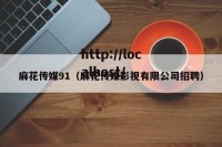 麻花传媒91（麻花传媒影视有限公司招聘）
