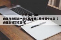 麻花传剧媒国产剧在线观看在线观看中文版（麻花影视百度百科）