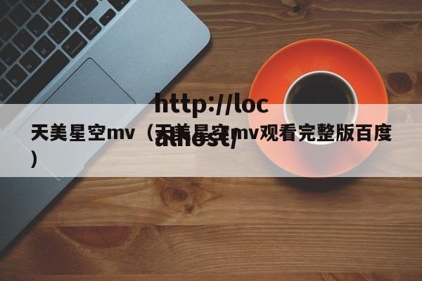 天美星空mv(天美星空mv观看完整版百度)